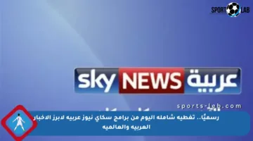 رسميًا.. تغطية شاملة اليوم من برامج سكاي نيوز عربية لأبرز الأخبار العربية والعالمية